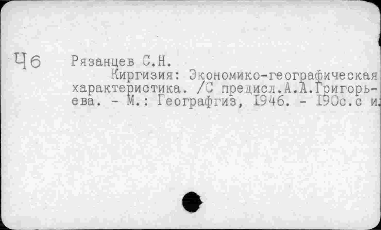 ﻿Чб
Рязанцев С.Н.
Киргизия: Экономико-географическая характеристика. /С предисл.А.А.Григорьева. - М. : Географгиз, 1346. - 190с.с и,